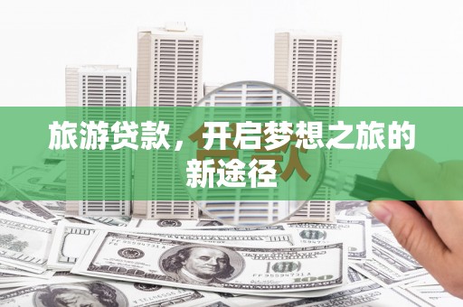 滑县旅游贷款，开启梦想之旅的新途径