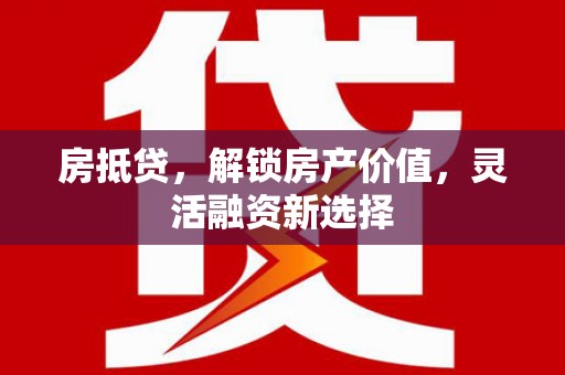 滑县房抵贷，解锁房产价值，灵活融资新选择