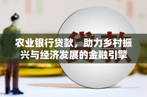 滑县农业银行贷款，助力乡村振兴与经济发展的金融引擎