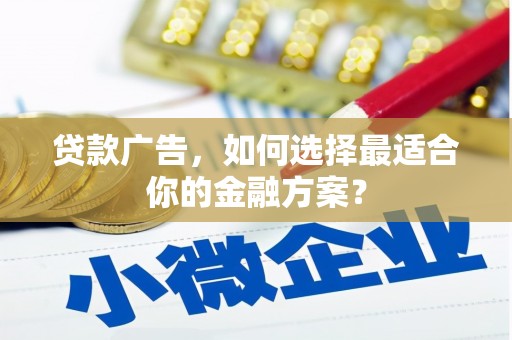 滑县贷款广告，如何选择最适合你的金融方案？