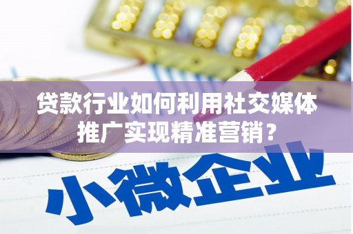 滑县贷款行业如何利用社交媒体推广实现精准营销？