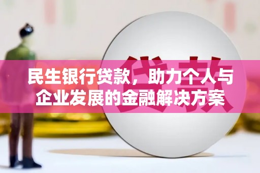 滑县民生银行贷款，助力个人与企业发展的金融解决方案