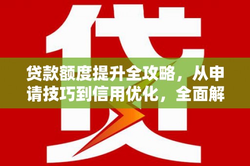 滑县贷款额度提升全攻略，从申请技巧到信用优化，全面解析