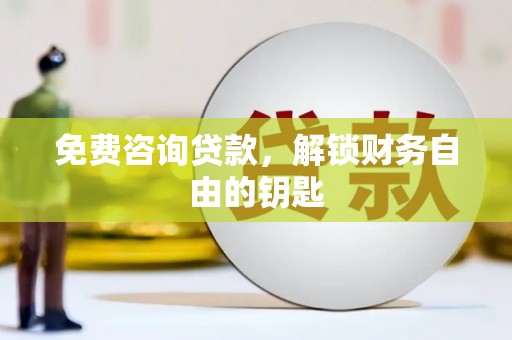 滑县免费咨询贷款，解锁财务自由的钥匙