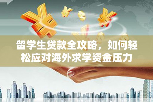 滑县留学生贷款全攻略，如何轻松应对海外求学资金压力