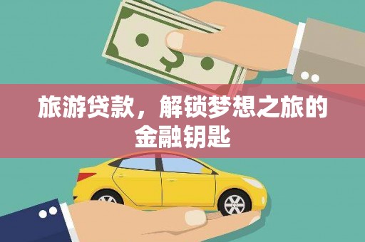 滑县旅游贷款，解锁梦想之旅的金融钥匙