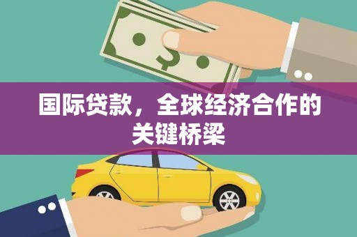 滑县国际贷款，全球经济合作的关键桥梁