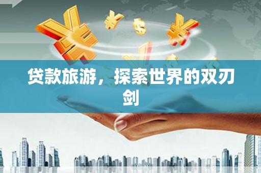 滑县贷款旅游，探索世界的双刃剑