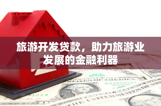 滑县旅游开发贷款，助力旅游业发展的金融利器