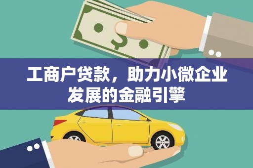 滑县工商户贷款，助力小微企业发展的金融引擎