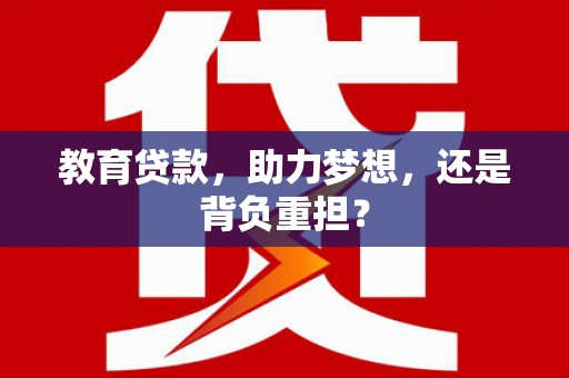 滑县教育贷款，助力梦想，还是背负重担？