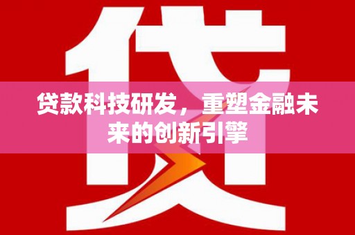 滑县贷款科技研发，重塑金融未来的创新引擎