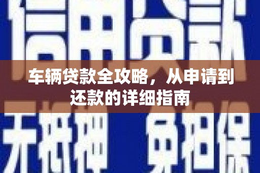 滑县车辆贷款全攻略，从申请到还款的详细指南