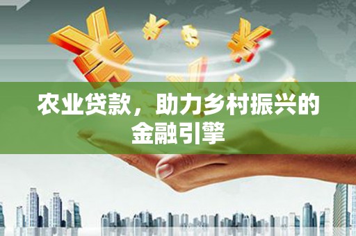 滑县农业贷款，助力乡村振兴的金融引擎