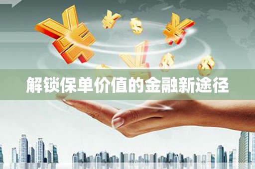 滑县解锁保单价值的金融新途径