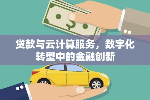 滑县贷款与云计算服务，数字化转型中的金融创新