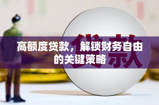 滑县高额度贷款，解锁财务自由的关键策略