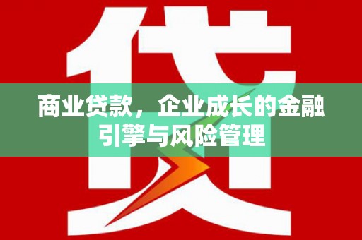 滑县商业贷款，企业成长的金融引擎与风险管理