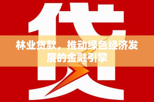 滑县林业贷款，推动绿色经济发展的金融引擎