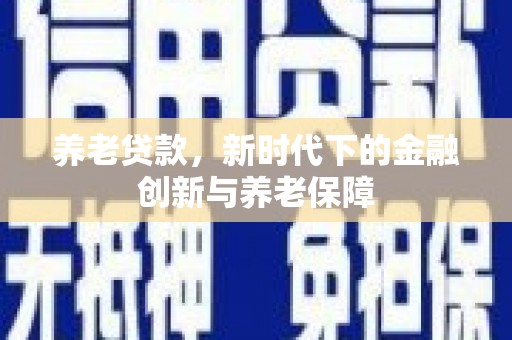 滑县养老贷款，新时代下的金融创新与养老保障