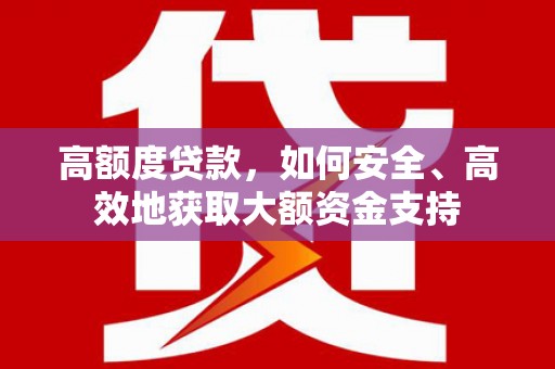 滑县高额度贷款，如何安全、高效地获取大额资金支持