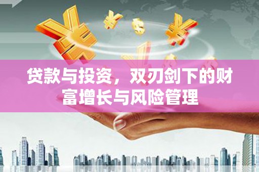 滑县贷款与投资，双刃剑下的财富增长与风险管理