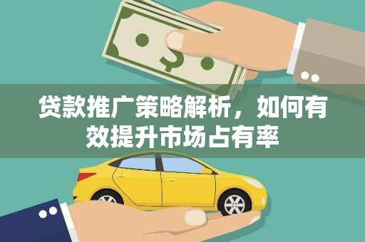 滑县贷款推广策略解析，如何有效提升市场占有率