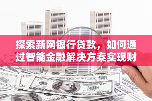 滑县探索新网银行贷款，如何通过智能金融解决方案实现财富增长