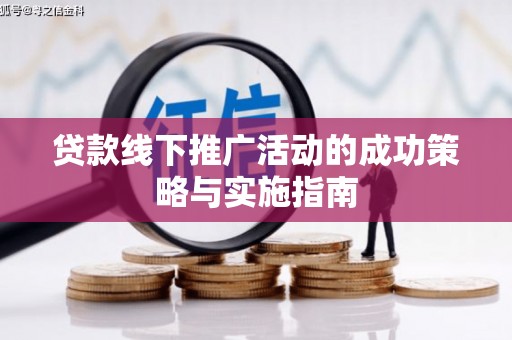 滑县贷款线下推广活动的成功策略与实施指南