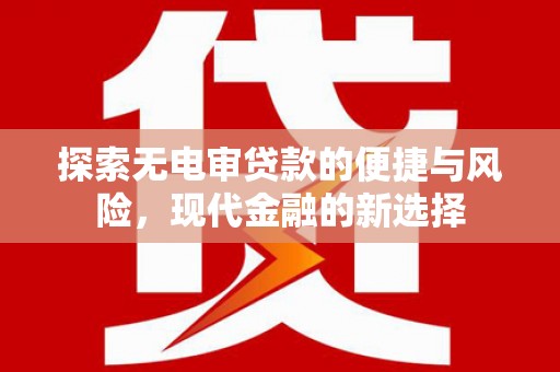 滑县探索无电审贷款的便捷与风险，现代金融的新选择