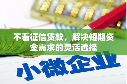 滑县不看征信贷款，解决短期资金需求的灵活选择