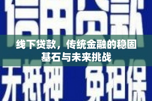 滑县线下贷款，传统金融的稳固基石与未来挑战