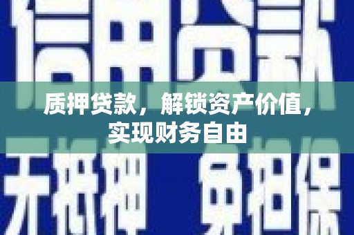 滑县质押贷款，解锁资产价值，实现财务自由
