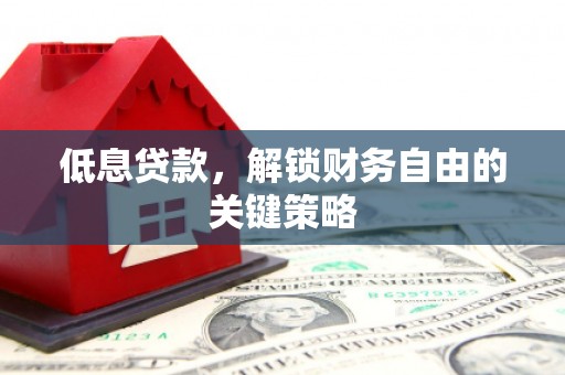 滑县低息贷款，解锁财务自由的关键策略