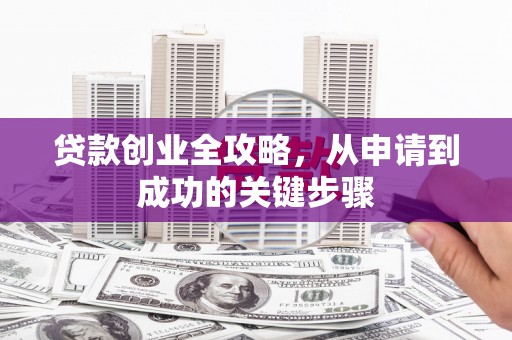 滑县贷款创业全攻略，从申请到成功的关键步骤