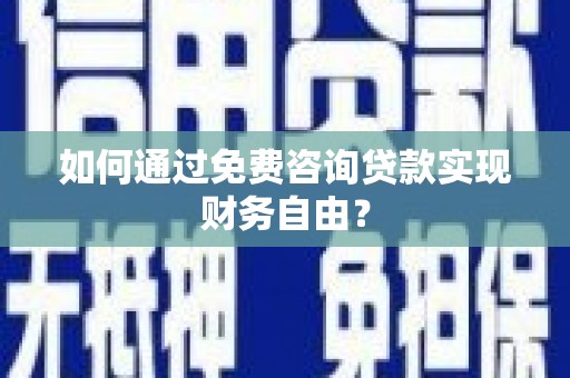 滑县如何通过免费咨询贷款实现财务自由？