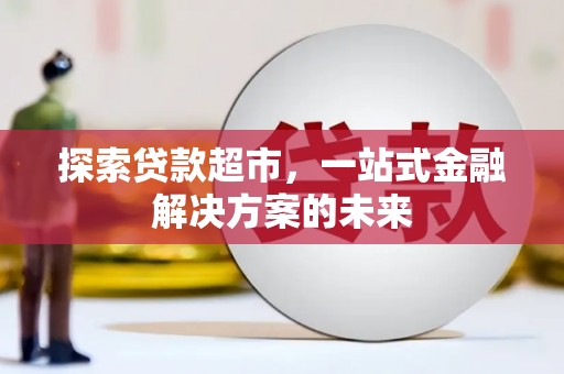 滑县探索贷款超市，一站式金融解决方案的未来