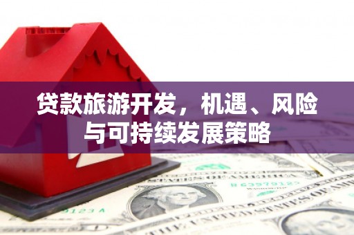 滑县贷款旅游开发，机遇、风险与可持续发展策略