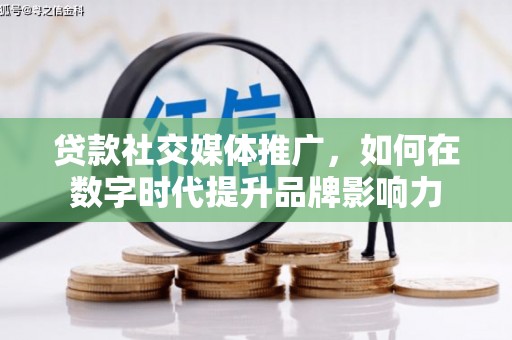 滑县贷款社交媒体推广，如何在数字时代提升品牌影响力