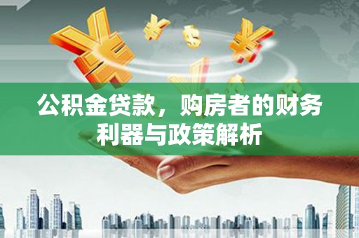 滑县公积金贷款，购房者的财务利器与政策解析