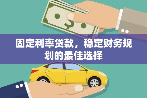 滑县固定利率贷款，稳定财务规划的最佳选择