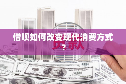 滑县借呗如何改变现代消费方式？