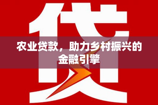 滑县农业贷款，助力乡村振兴的金融引擎