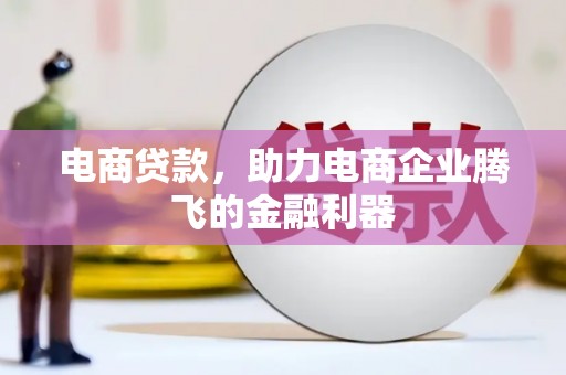 滑县电商贷款，助力电商企业腾飞的金融利器