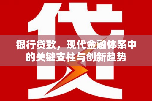 滑县银行贷款，现代金融体系中的关键支柱与创新趋势