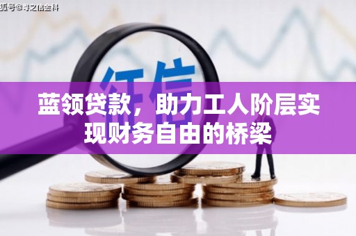 滑县蓝领贷款，助力工人阶层实现财务自由的桥梁