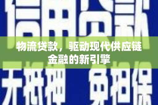 滑县物流贷款，驱动现代供应链金融的新引擎