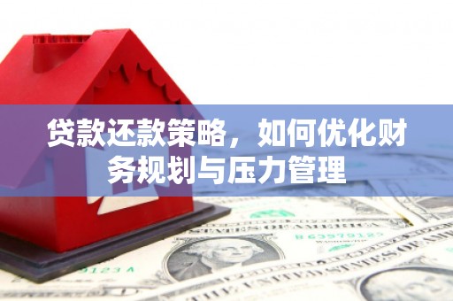 滑县贷款还款策略，如何优化财务规划与压力管理
