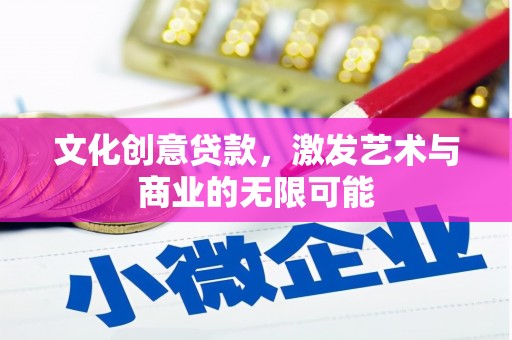 滑县文化创意贷款，激发艺术与商业的无限可能