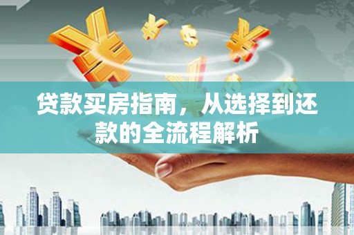 滑县贷款买房指南，从选择到还款的全流程解析